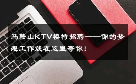 马鞍山KTV模特招聘——你的梦想工作就在这里等你！