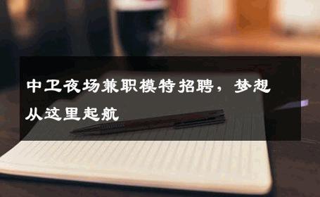 中卫夜场兼职模特招聘，梦想从这里起航
