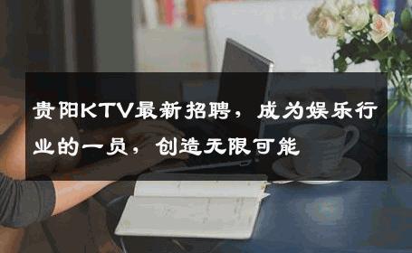 贵阳KTV最新招聘，成为娱乐行业的一员，创造无限可能