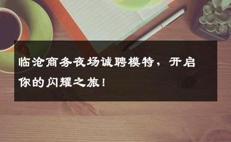 临沧商务夜场诚聘模特，开启你的闪耀之旅！