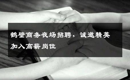 鹤壁商务夜场招聘，诚邀精英加入高薪岗位