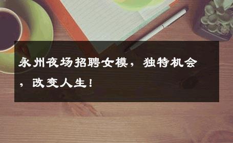 永州夜场招聘女模，独特机会，改变人生！