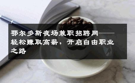 鄂尔多斯夜场兼职招聘网——轻松赚取高薪，开启自由职业之路