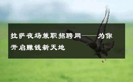拉萨夜场兼职招聘网——为你开启赚钱新天地