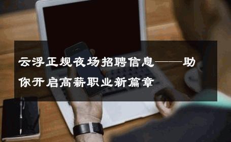 云浮正规夜场招聘信息——助你开启高薪职业新篇章