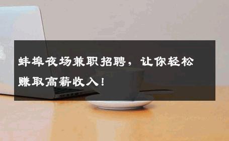 蚌埠夜场兼职招聘，让你轻松赚取高薪收入！