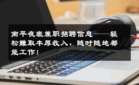南平夜班兼职招聘信息——轻松赚取丰厚收入，随时随地都能工作！