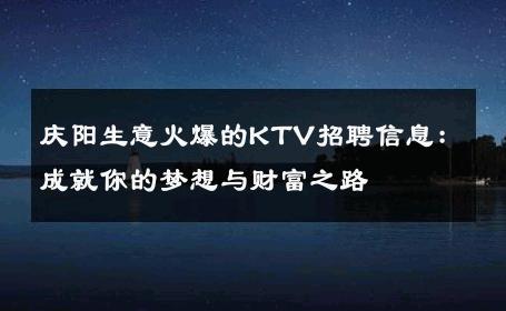 庆阳生意火爆的KTV招聘信息：成就你的梦想与财富之路