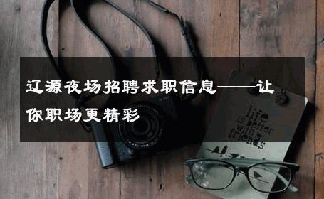 辽源夜场招聘求职信息——让你职场更精彩