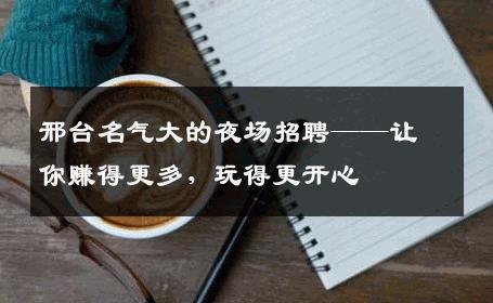 邢台名气大的夜场招聘——让你赚得更多，玩得更开心