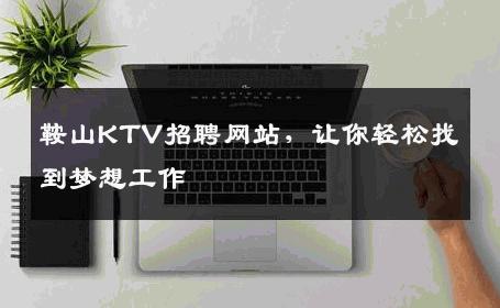 鞍山KTV招聘网站，让你轻松找到梦想工作