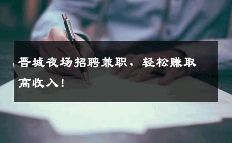 晋城夜场招聘兼职，轻松赚取高收入！