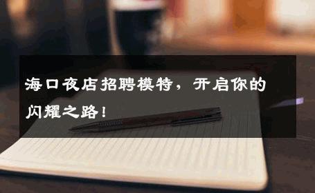海口夜店招聘模特，开启你的闪耀之路！