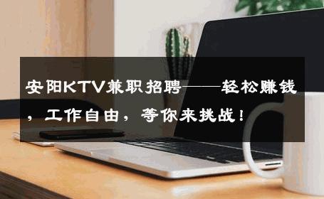 安阳KTV兼职招聘——轻松赚钱，工作自由，等你来挑战！