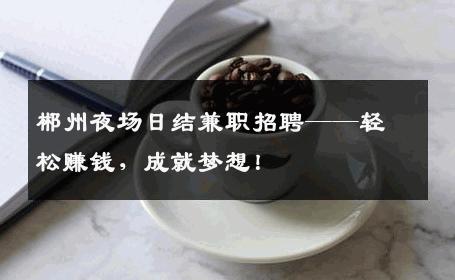 郴州夜场日结兼职招聘——轻松赚钱，成就梦想！
