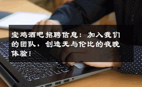 宝鸡酒吧招聘信息：加入我们的团队，创造无与伦比的夜晚体验！