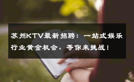 苏州KTV最新招聘：一站式娱乐行业黄金机会，等你来挑战！