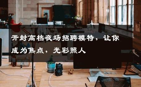 开封高档夜场招聘模特，让你成为焦点，光彩照人