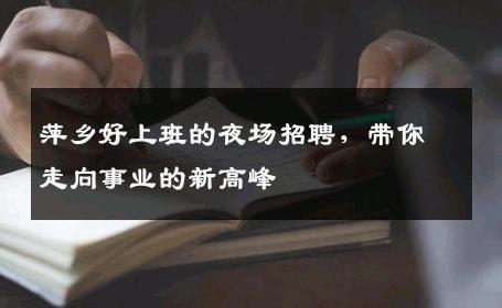 萍乡好上班的夜场招聘，带你走向事业的新高峰