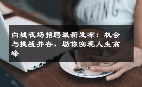 白城夜场招聘最新发布：机会与挑战并存，助你实现人生高峰