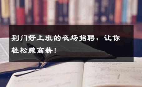 荆门好上班的夜场招聘，让你轻松赚高薪！