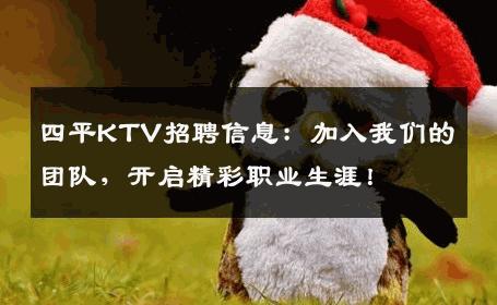 四平KTV招聘信息：加入我们的团队，开启精彩职业生涯！
