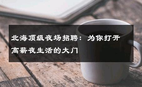 北海顶级夜场招聘：为你打开高薪夜生活的大门