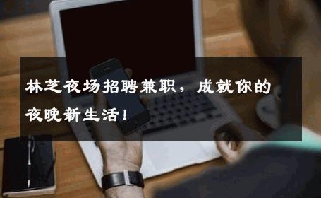 林芝夜场招聘兼职，成就你的夜晚新生活！