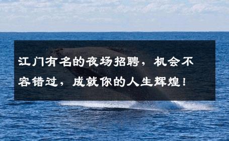 江门有名的夜场招聘，机会不容错过，成就你的人生辉煌！