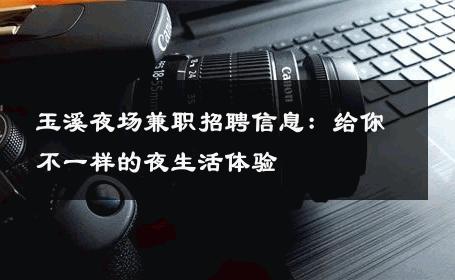 玉溪夜场兼职招聘信息：给你不一样的夜生活体验