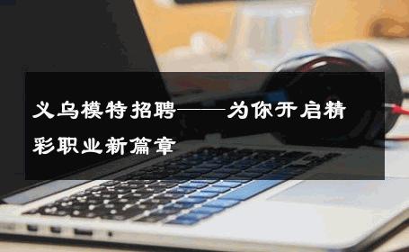 义乌模特招聘——为你开启精彩职业新篇章