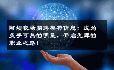 阿坝夜场招聘模特信息：成为炙手可热的明星，开启光辉的职业之路！