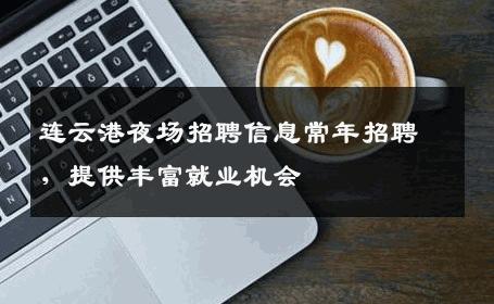 连云港夜场招聘信息常年招聘，提供丰富就业机会