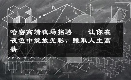 哈密高端夜场招聘——让你在夜色中绽放光彩，赚取人生高薪