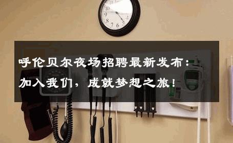 呼伦贝尔夜场招聘最新发布：加入我们，成就梦想之旅！