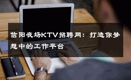 信阳夜场KTV招聘网：打造你梦想中的工作平台