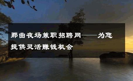 那曲夜场兼职招聘网——为您提供灵活赚钱机会