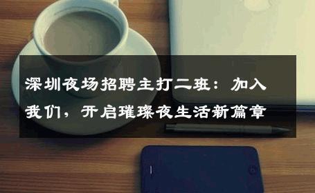 深圳夜场招聘主打二班：加入我们，开启璀璨夜生活新篇章
