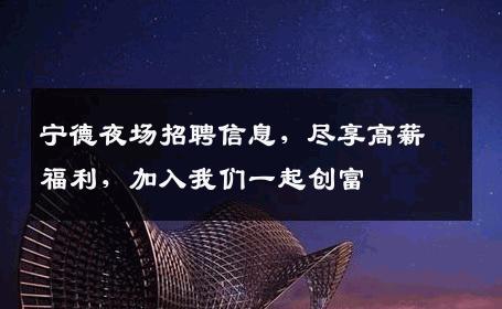 宁德夜场招聘信息，尽享高薪福利，加入我们一起创富