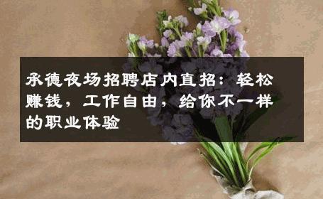 承德夜场招聘店内直招：轻松赚钱，工作自由，给你不一样的职业体验