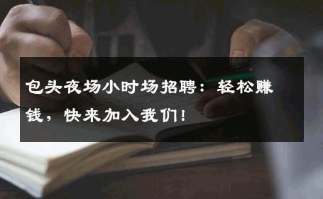 包头夜场小时场招聘：轻松赚钱，快来加入我们！
