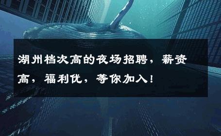 湖州档次高的夜场招聘，薪资高，福利优，等你加入！