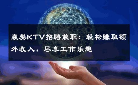 襄樊KTV招聘兼职：轻松赚取额外收入，尽享工作乐趣