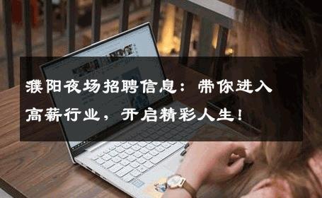 濮阳夜场招聘信息：带你进入高薪行业，开启精彩人生！