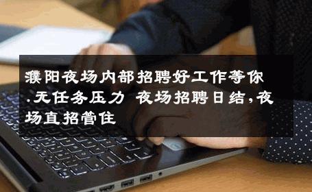 濮阳夜场内部招聘好工作等你.无任务压力 夜场招聘日结,夜场直招管住