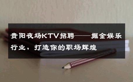 贵阳夜场KTV招聘——掘金娱乐行业，打造你的职场辉煌