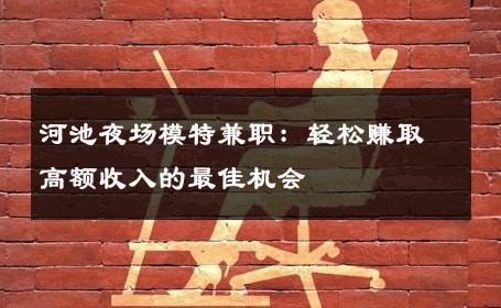 河池夜场模特兼职：轻松赚取高额收入的最佳机会