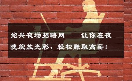 绍兴夜场招聘网——让你在夜晚绽放光彩，轻松赚取高薪！