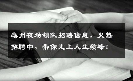 亳州夜场领队招聘信息，火热招聘中，带你走上人生巅峰！