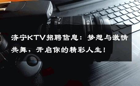 济宁KTV招聘信息：梦想与激情共舞，开启你的精彩人生！
